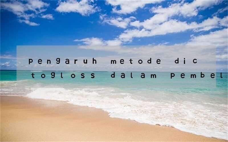 pengaruh metode dictogloss dalam pembelajaran bahasa inggris